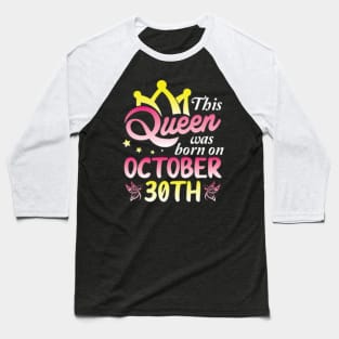 Happy Birthday To Me You Nana Mommy Aunt Sister Wife Daughter This Queen Was Born On October 30th Baseball T-Shirt